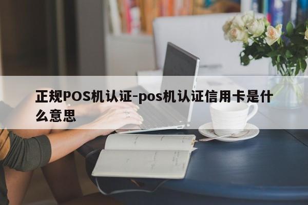 科尔沁左翼后正规POS机认证-pos机认证信用卡是什么意思