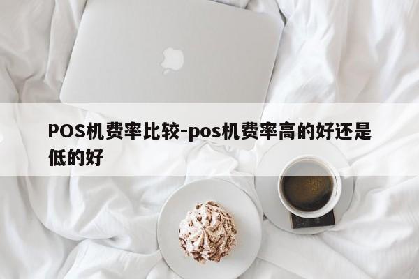 科尔沁左翼后POS机费率比较-pos机费率高的好还是低的好
